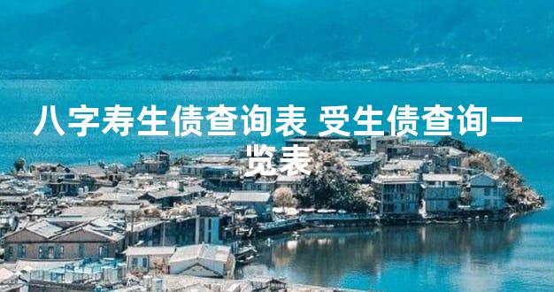 八字寿生债查询表 受生债查询一览表